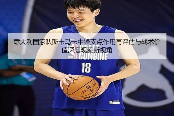 意大利国家队斯卡马卡中锋支点作用再评估与战术价值深度观察新视角 | kaiyun