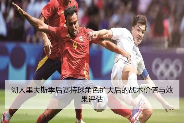 湖人里夫斯季后赛持球角色扩大后的战术价值与效果评估 - kaiyun