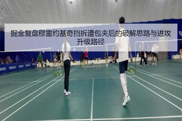 掘金复盘穆雷约基奇挡拆遭包夹后的破解思路与进攻升级路径 - kaiyun