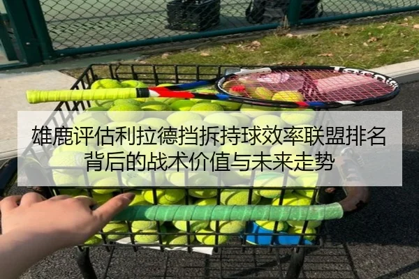 雄鹿评估利拉德挡拆持球效率联盟排名背后的战术价值与未来走势
