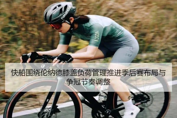 快船围绕伦纳德膝盖负荷管理推进季后赛布局与争冠节奏调整