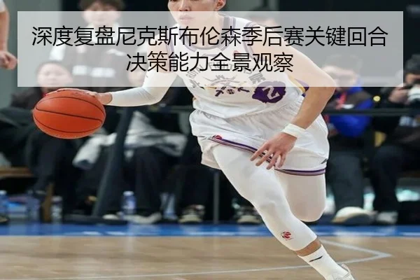 深度复盘尼克斯布伦森季后赛关键回合决策能力全景观察