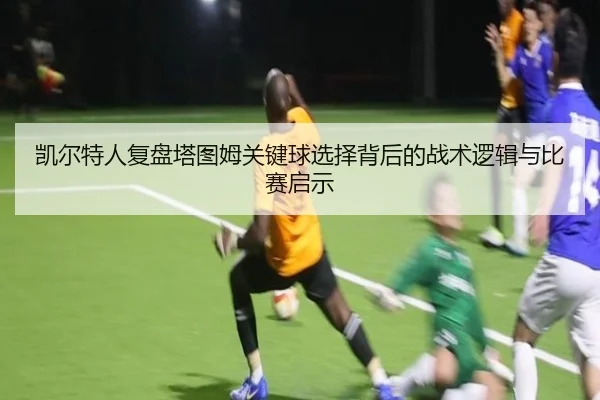 凯尔特人复盘塔图姆关键球选择背后的战术逻辑与比赛启示